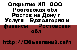 Открытие ИП, ООО - Ростовская обл., Ростов-на-Дону г. Услуги » Бухгалтерия и финансы   . Ростовская обл.